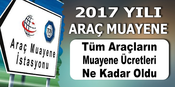 2017 TUV araç muayene ücreti Ne kadar ? Muayeneden Kalırsam tekrar ücret öder miyim?