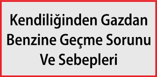 Kendiliğinden gazdan benzine geçme sorunu ve çözümü